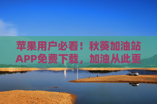苹果用户必看！秋葵加油站APP免费下载，加油从此更省心、更省钱！苹果用户专属，秋葵加油站APP免费下载，加油省心省钱！