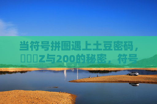 当符号拼图遇上土豆密码，❌乂❌Z与200的秘密，符号拼图遇上土豆密码，❌乂❌Z与200的秘密
