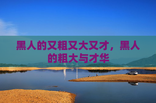 黑人的又粗又大又才，黑人的粗大与才华