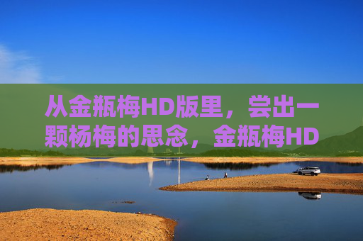 从金瓶梅HD版里，尝出一颗杨梅的思念，金瓶梅HD版里，杨梅味思念
