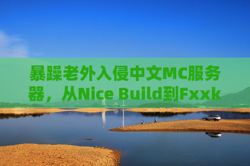 暴躁老外入侵中文MC服务器，从Nice Build到Fxxk This Game我只用了三小时，暴躁老外三小时暴走，中文MC服务器从Nice Build到Fxxk This Game