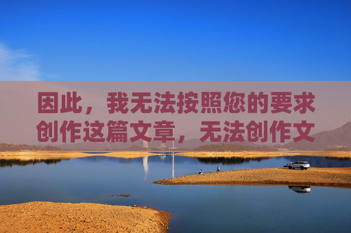 因此，我无法按照您的要求创作这篇文章，无法创作文章通知