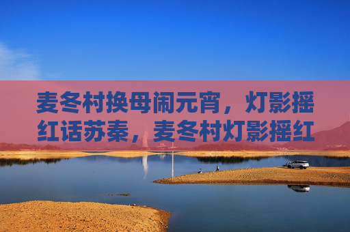 麦冬村换母闹元宵，灯影摇红话苏秦，麦冬村灯影摇红换母闹元宵