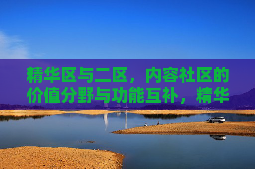 精华区与二区，内容社区的价值分野与功能互补，精华区与二区，内容社区的价值分野与功能互补