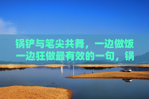 锅铲与笔尖共舞，一边做饭一边狂做最有效的一句，锅铲笔尖共舞，烟火墨香高效并行