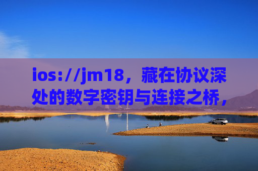 ios://jm18，藏在协议深处的数字密钥与连接之桥，ios://jm18，协议深处的数字密钥与连接之桥