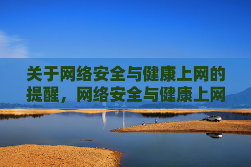 关于网络安全与健康上网的提醒，网络安全与健康上网提醒
