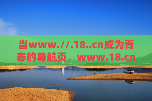 当www.//.18..cn成为青春的导航页，www.18.cn，青春的导航页