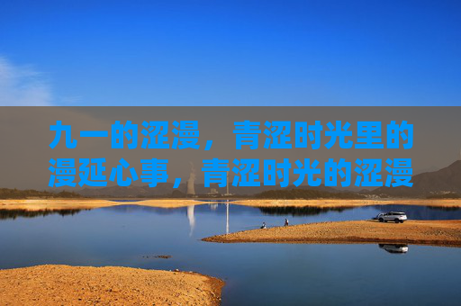 九一的涩漫，青涩时光里的漫延心事，青涩时光的涩漫心事