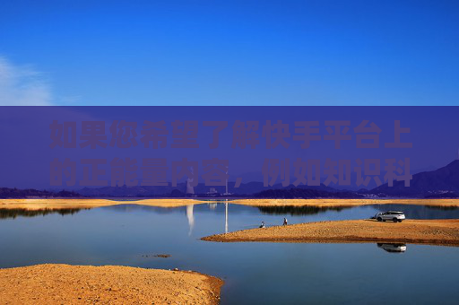 如果您希望了解快手平台上的正能量内容，例如知识科普、才艺展示、生活技能分享等积极向上的主题，我很乐意为您提供帮助和建议。网络空间不是法外之地，我们共同维护清朗网络环境，守护青少年的健康成长，快手正能量，共筑清朗网络，守护青少年成长