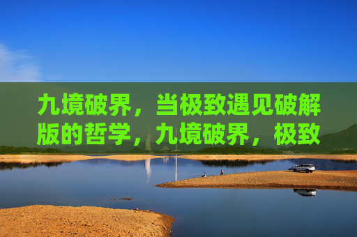 九境破界，当极致遇见破解版的哲学，九境破界，极致破解哲学