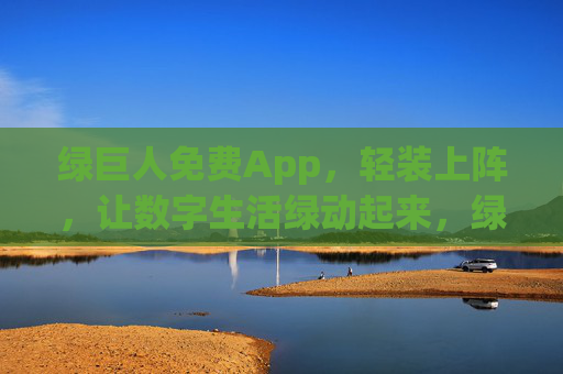 绿巨人免费App，轻装上阵，让数字生活绿动起来，绿巨人免费App，轻装上阵，数字生活绿动起来