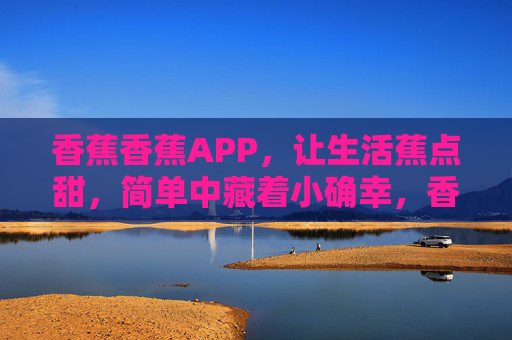 香蕉香蕉APP，让生活蕉点甜，简单中藏着小确幸，香蕉香蕉APP，简单生活，蕉点小确幸