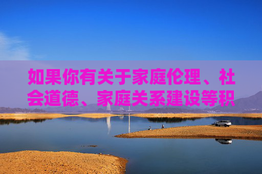 如果你有关于家庭伦理、社会道德、家庭关系建设等积极健康的话题需求，我们将很乐意为你提供帮助和建议。让我们共同营造风清气正的网络环境，传播正能量，家庭伦理与社会道德，凝聚正能量，共建和谐家庭