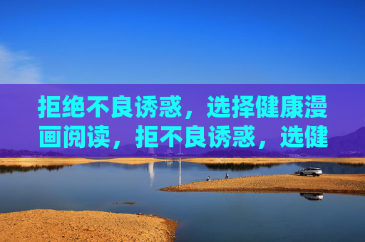 拒绝不良诱惑，选择健康漫画阅读，拒不良诱惑，选健康漫画
