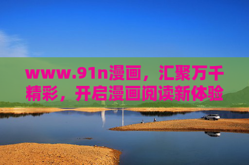 www.91n漫画，汇聚万千精彩，开启漫画阅读新体验，91n漫画，汇聚万千精彩，开启漫画阅读新体验
