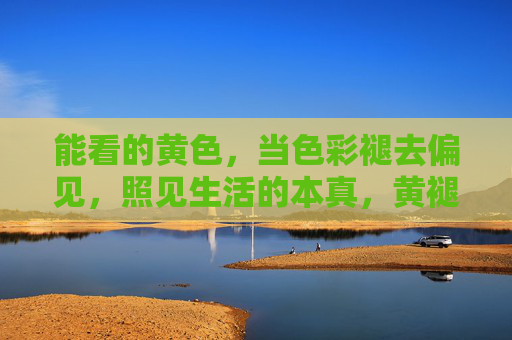 能看的黄色，当色彩褪去偏见，照见生活的本真，黄褪偏见，照见生活本真