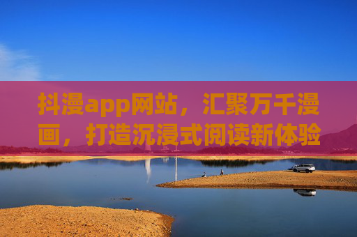 抖漫app网站，汇聚万千漫画，打造沉浸式阅读新体验，抖漫app，万千漫画，沉浸式阅读新体验