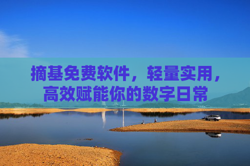 摘基免费软件，轻量实用，高效赋能你的数字日常