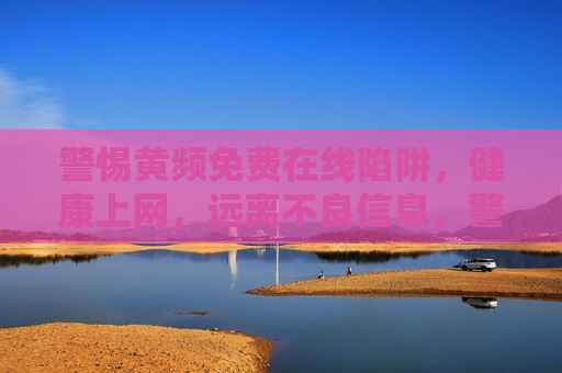 警惕黄频免费在线陷阱，健康上网，远离不良信息，警惕黄频免费在线陷阱，健康上网远离不良信息