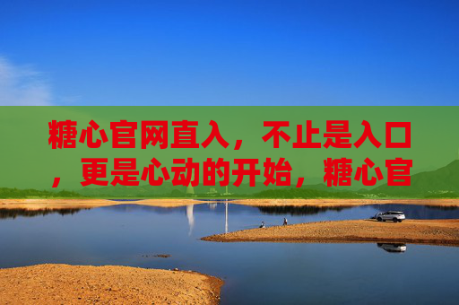 糖心官网直入，不止是入口，更是心动的开始，糖心官网直入，心动的开始