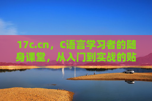 17c.cn，C语言学习者的随身课堂，从入门到实战的贴心伙伴，17c.cn，C语言学习者的随身课堂，从入门到实战的贴心伙伴