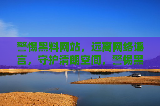 警惕黑料网站，远离网络谣言，守护清朗空间，警惕黑料谣言，守护清朗空间