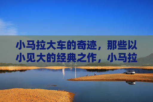 小马拉大车的奇迹，那些以小见大的经典之作，小马拉大车，以小见大的经典奇迹