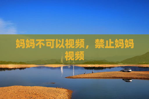 妈妈不可以视频，禁止妈妈视频