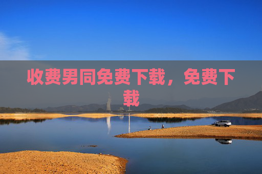 收费男同免费下载，免费下载