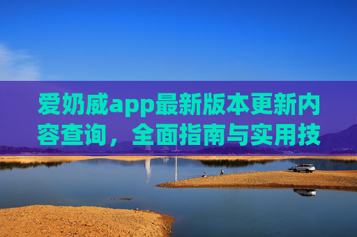 爱奶威app最新版本更新内容查询，全面指南与实用技巧，爱奶威app最新版更新内容查询与实用指南