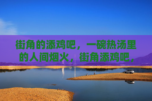 街角的添鸡吧，一碗热汤里的人间烟火，街角添鸡吧，一碗热汤的人间烟火