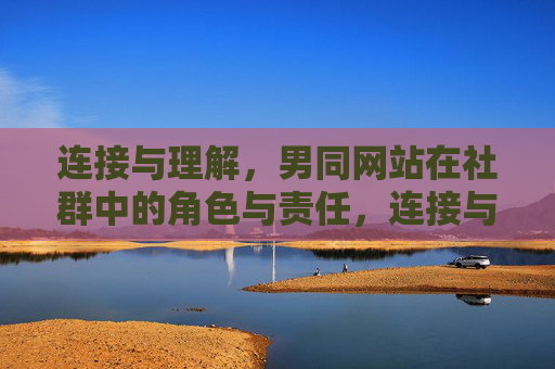 连接与理解，男同网站在社群中的角色与责任，连接与理解，男同网站在社群中的责任担当