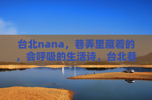 台北nana，巷弄里藏着的，会呼吸的生活诗，台北巷弄，会呼吸的生活诗