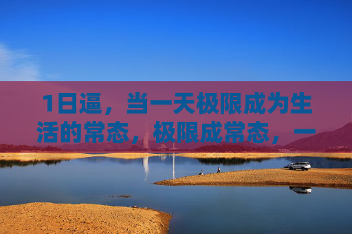 1日逼，当一天极限成为生活的常态，极限成常态，一日极限生活