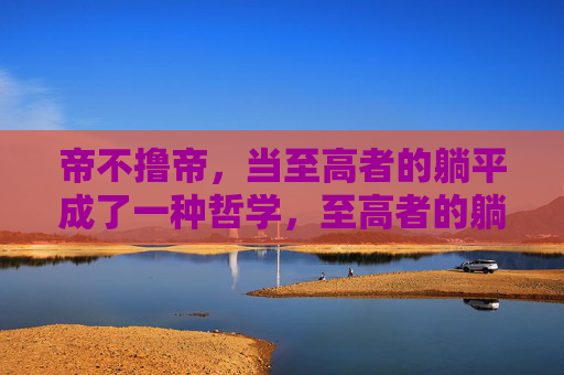 帝不撸帝，当至高者的躺平成了一种哲学，至高者的躺平哲学