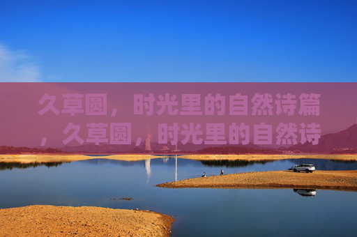 久草圆，时光里的自然诗篇，久草圆，时光里的自然诗篇
