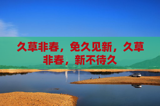 久草非春，免久见新，久草非春，新不待久