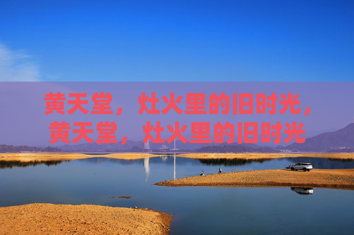 黄天堂，灶火里的旧时光，黄天堂，灶火里的旧时光