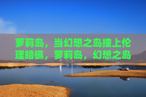 萝莉岛，当幻想之岛撞上伦理暗礁，萝莉岛，幻想之岛撞伦理暗礁