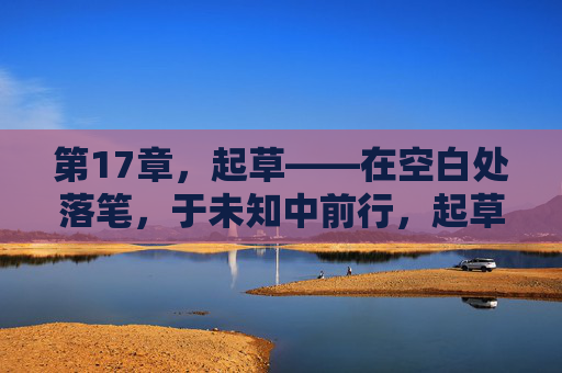 第17章，起草——在空白处落笔，于未知中前行，起草，空白落笔，未知前行