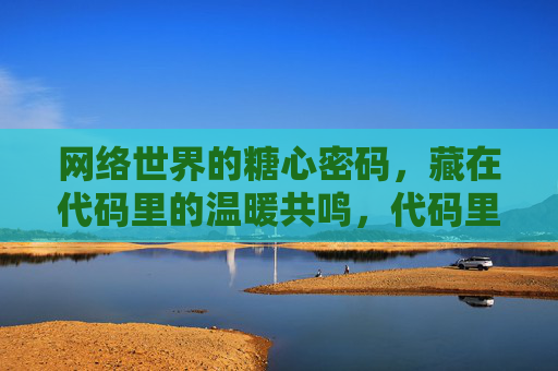 网络世界的糖心密码，藏在代码里的温暖共鸣，代码里的糖心密码，网络世界的温暖共鸣