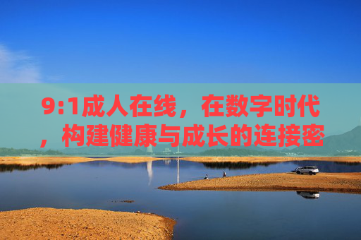 9:1成人在线，在数字时代，构建健康与成长的连接密码，9:1成人在线，数字时代健康成长的连接密码