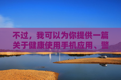 不过，我可以为你提供一篇关于健康使用手机应用、警惕不良信息侵害的警示文章，旨在帮助大家树立正确的网络使用观念，远离不良内容，警惕手机应用不良信息，守护健康网络生活