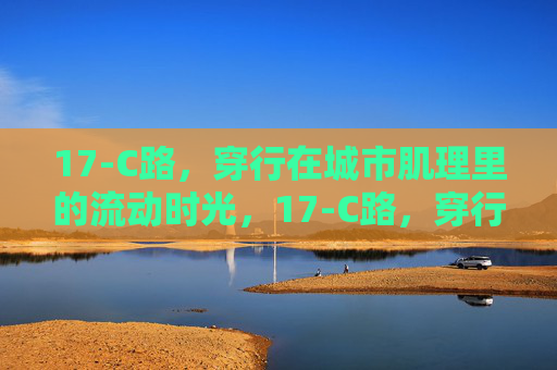 17-C路，穿行在城市肌理里的流动时光，17-C路，穿行城市肌理的流动时光