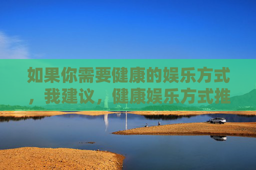 如果你需要健康的娱乐方式，我建议，健康娱乐方式推荐