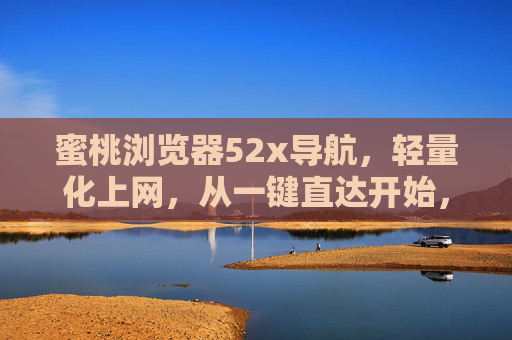 蜜桃浏览器52x导航，轻量化上网，从一键直达开始，蜜桃浏览器52x导航，轻量化上网，一键直达
