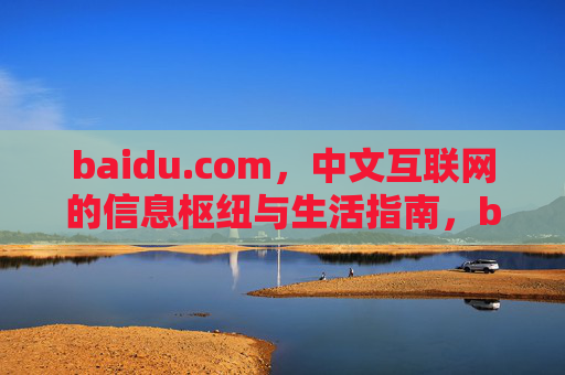 baidu.com，中文互联网的信息枢纽与生活指南，baidu.com，中文互联网的信息枢纽与生活指南