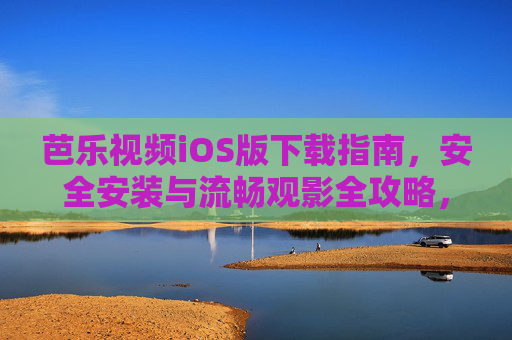 芭乐视频iOS版下载指南，安全安装与流畅观影全攻略，芭乐视频iOS版下载指南，安全安装与流畅观影全攻略