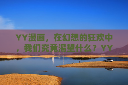 YY漫画，在幻想的狂欢中，我们究竟渴望什么？YY漫画，幻想狂欢中的人性渴望